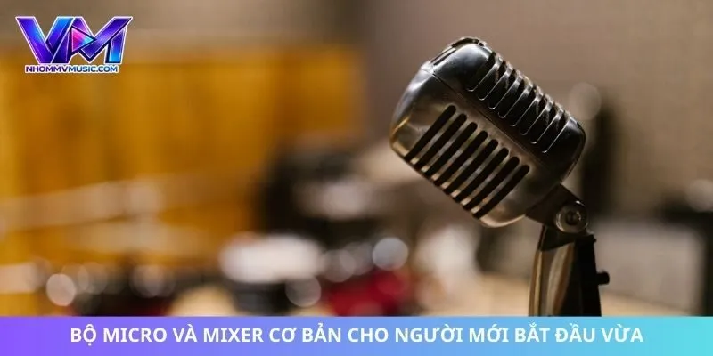 Bộ micro và mixer cơ bản cho người mới bắt đầu vừa