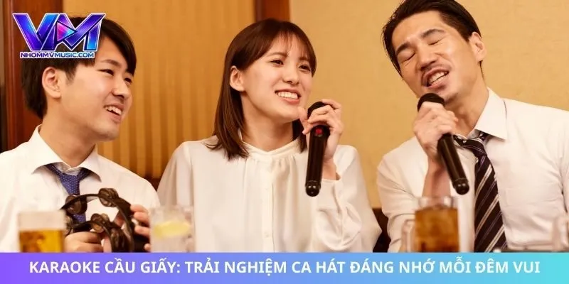 Karaoke Cầu Giấy: Trải Nghiệm Ca Hát Đáng Nhớ Mỗi Đêm Vui
