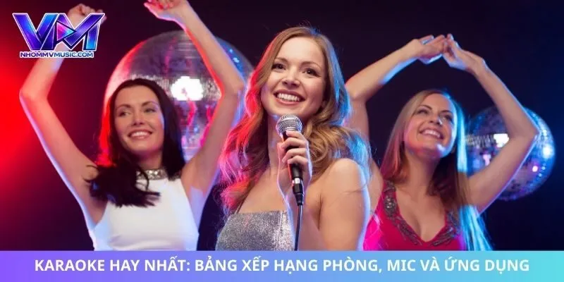 Karaoke Hay Nhất: Bảng Xếp Hạng Phòng, Mic Và Ứng Dụng
