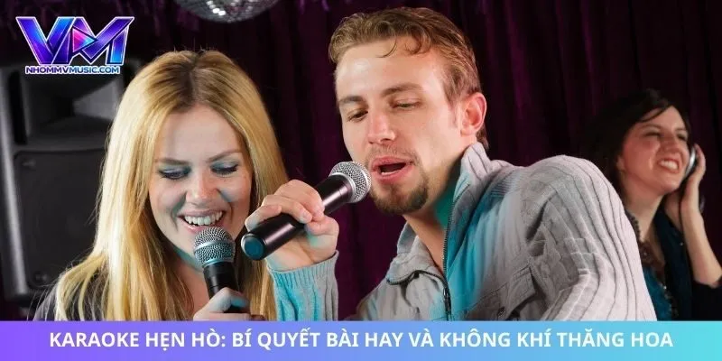 Karaoke Hẹn Hò: Bí Quyết Bài Hay Và Không Khí Thăng Hoa