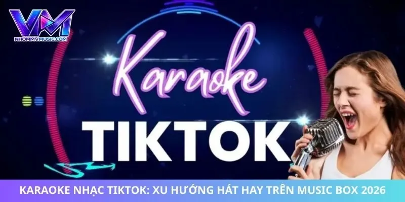 Karaoke Nhạc Tiktok: Xu Hướng Hát Hay Trên Music Box 2026