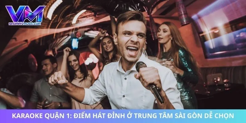 Karaoke Quận 1: Điểm Hát Đỉnh Ở Trung Tâm Sài Gòn Dễ Chọn