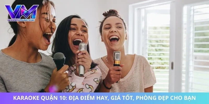 Karaoke Quận 10: Địa Điểm Hay, Giá Tốt, Phòng Đẹp Cho Bạn