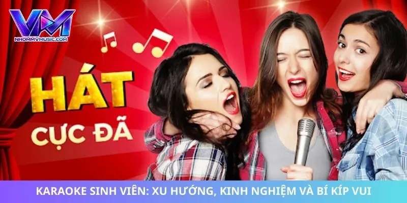 Karaoke Sinh Viên: Xu Hướng, Kinh Nghiệm Và Bí Kíp Vui