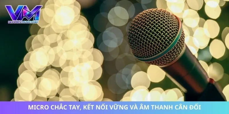 Micro chắc tay, kết nối vững và âm thanh cân đối