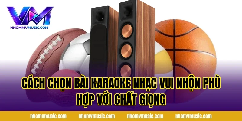 Cách chọn bài Karaoke Nhạc Vui Nhộn phù hợp với chất giọng