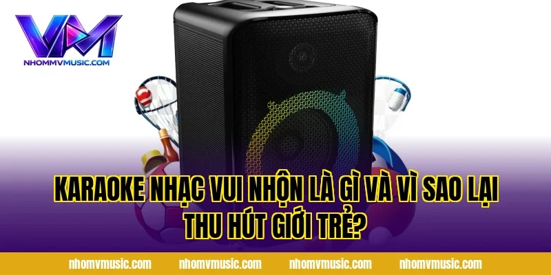Karaoke Nhạc Vui Nhộn là gì và vì sao lại thu hút giới trẻ?