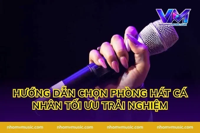 Hướng dẫn chọn phòng hát cá nhân tối ưu trải nghiệm