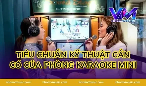 Tiêu chuẩn kỹ thuật cần có của phòng karaoke mini