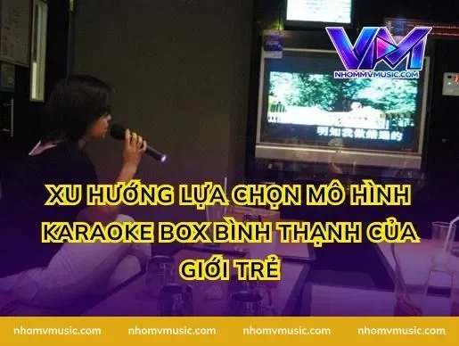 Xu hướng lựa chọn mô hình karaoke box Bình Thạnh của giới trẻ